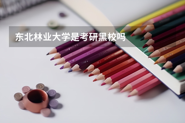 东北林业大学是考研黑校吗