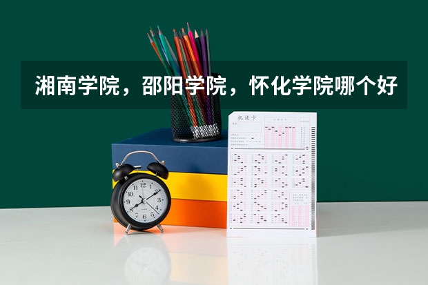 湘南学院,邵阳学院,怀化学院哪个好点
