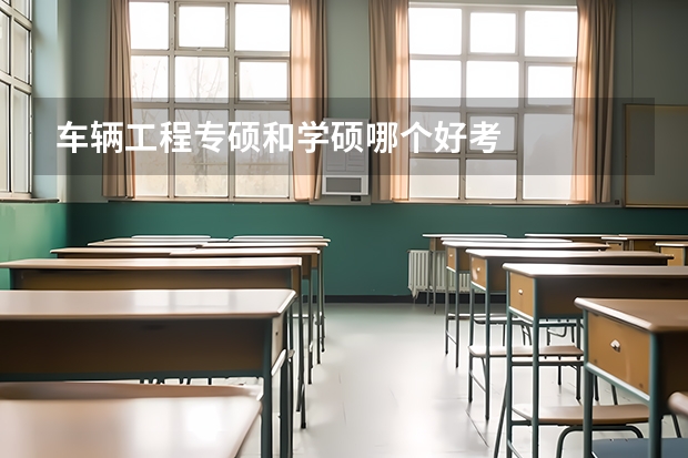 车辆工程专硕和学硕哪个好考