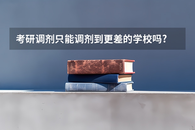 考研调剂只能调剂到更差的学校吗?