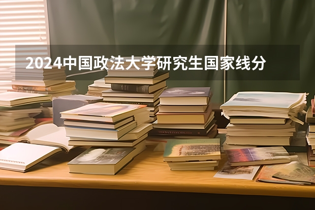 2024中国政法大学研究生国家线分数线预测