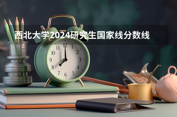 西北大学2024研究生国家线分数线是多少