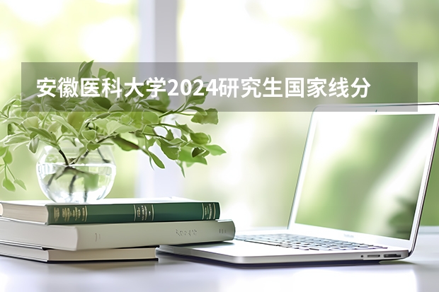 安徽医科大学2024研究生国家线分数线是多少