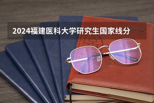 2024福建医科大学研究生国家线分数线预测