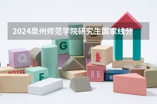 2024泉州师范学院研究生国家线分数线预测