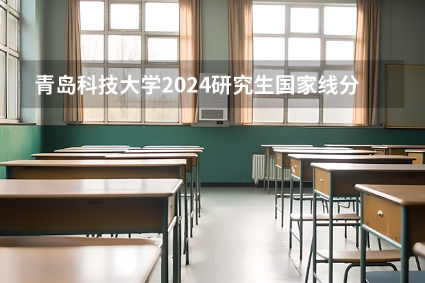 青岛科技大学2024研究生国家线分数线是多少