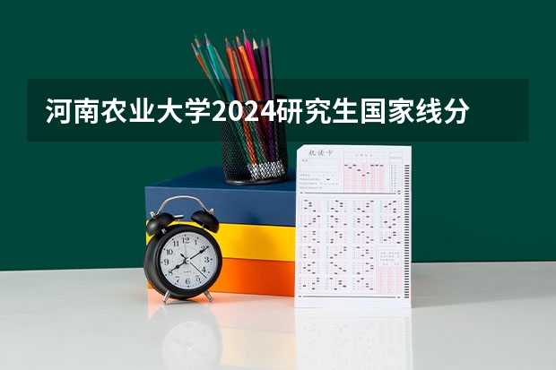 河南农业大学2024研究生国家线分数线是多少