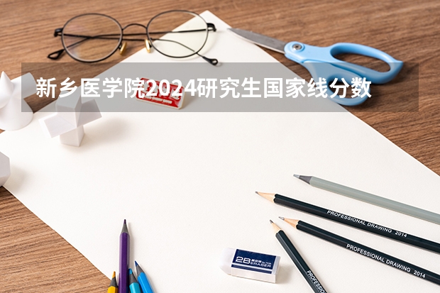 新乡医学院2024研究生国家线分数线是多少