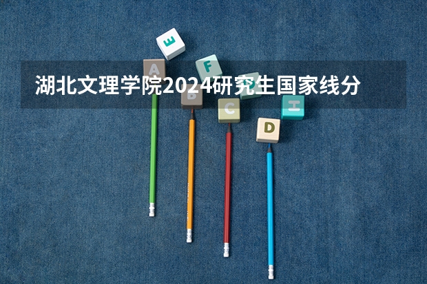 湖北文理学院2024研究生国家线分数线是多少