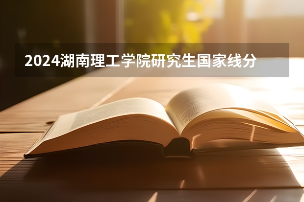 2024湖南理工学院研究生国家线分数线预测