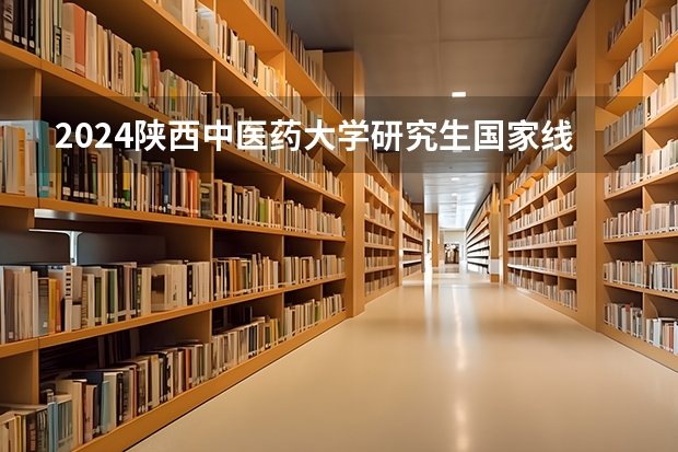 2024陕西中医药大学研究生国家线分数线预测