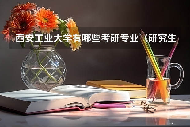 西安工业大学有哪些考研专业（研究生专业）