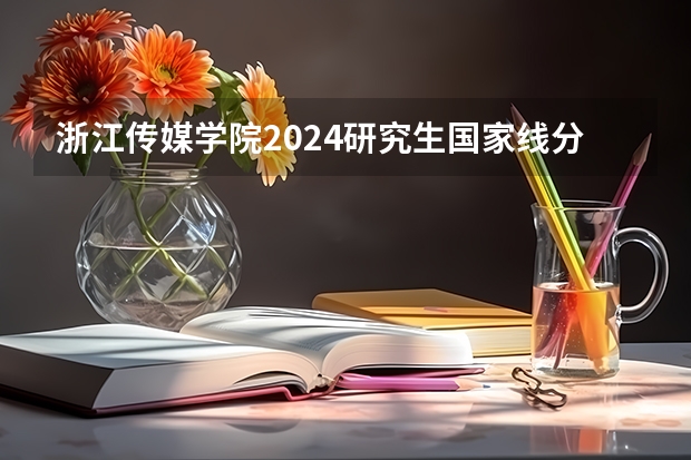 浙江传媒学院2024研究生国家线分数线是多少
