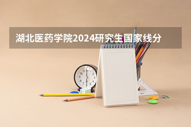 湖北医药学院2024研究生国家线分数线是多少